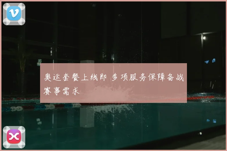 奥运套餐上线即 多项服务保障备战赛事需求