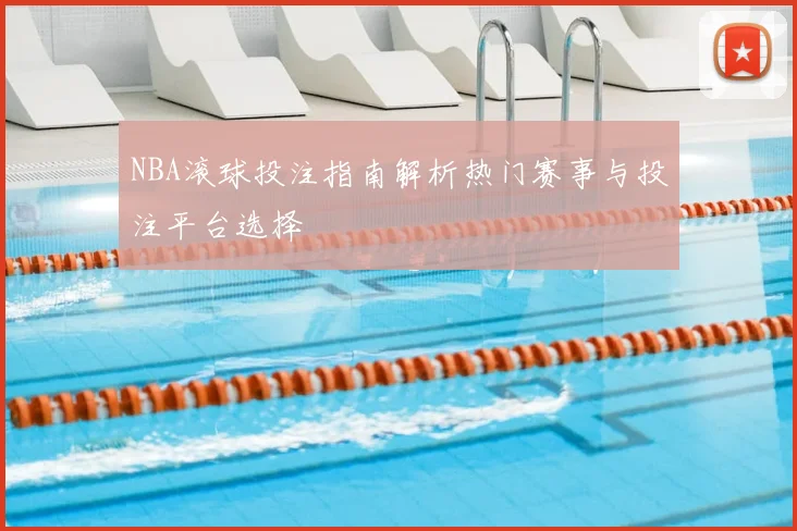 NBA滚球投注指南解析热门赛事与投注平台选择