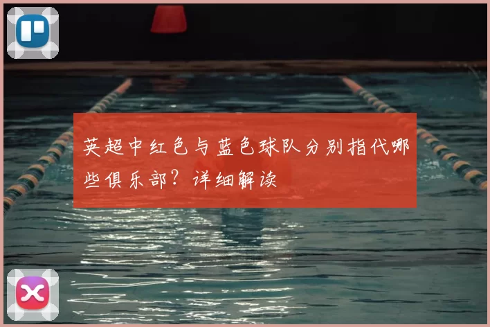 英超中红色与蓝色球队分别指代哪些俱乐部?详细解读