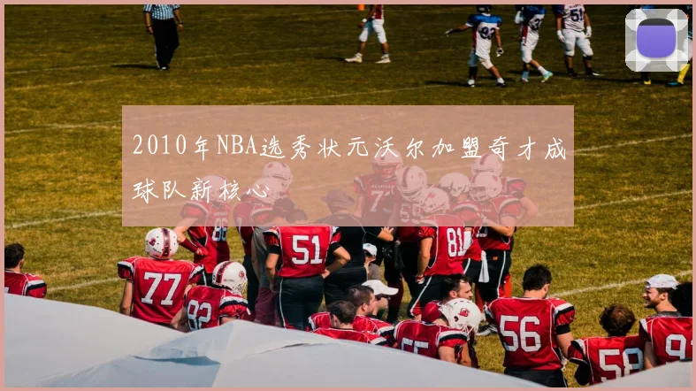 2010年NBA选秀状元沃尔加盟奇才成球队新核心