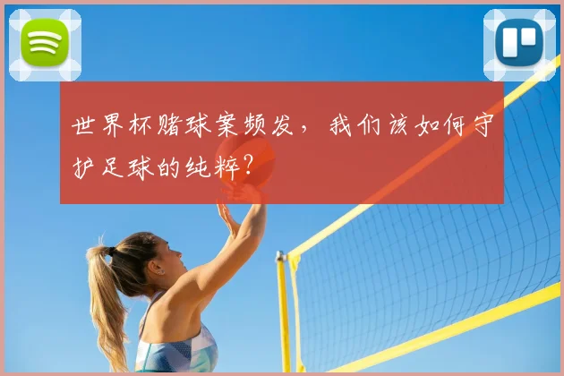 世界杯赌球案频发，我们该如何守护足球的纯粹？