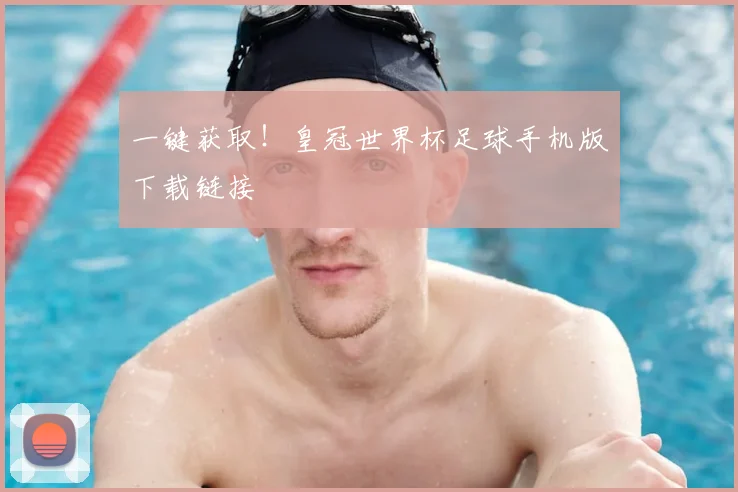 一键获取！皇冠世界杯足球手机版下载链接