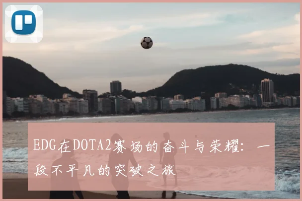 EDG在DOTA2赛场的奋斗与荣耀：一段不平凡的突破之旅
