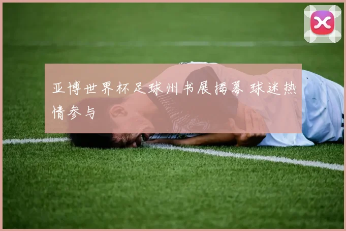 亚博世界杯足球州书展揭幕 球迷热情参与