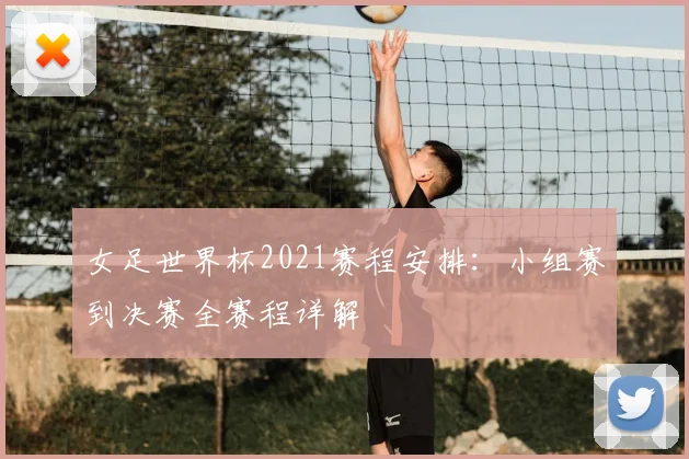 女足世界杯2021赛程安排：小组赛到决赛全赛程详解