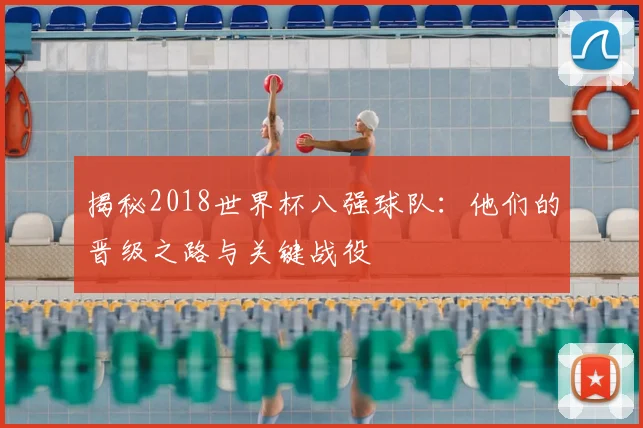 揭秘2018世界杯八强球队：他们的晋级之路与关键战役