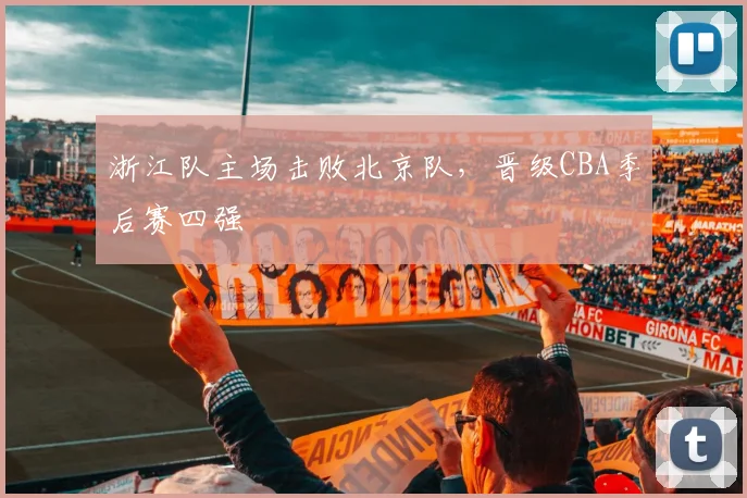 浙江队主场击败北京队，晋级CBA季后赛四强