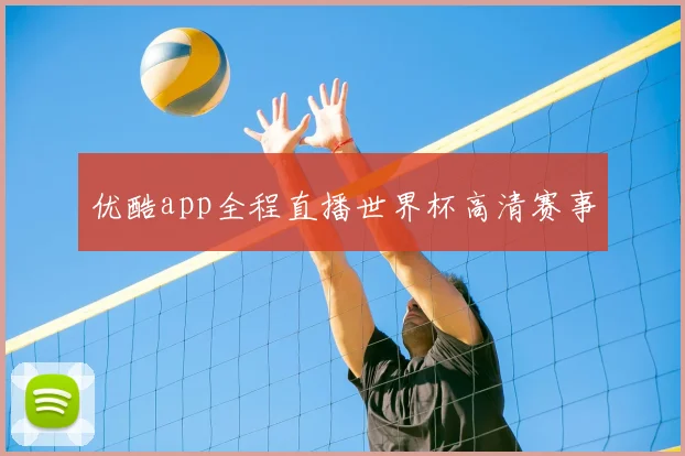 优酷app全程直播世界杯高清赛事