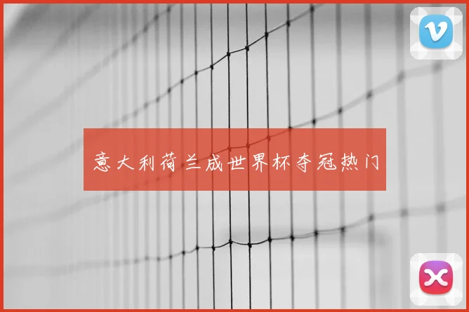 意大利荷兰成世界杯夺冠热门