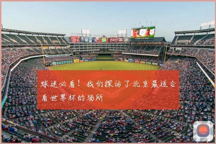 球迷必看!我们探访了北京最适合看世界杯的场所