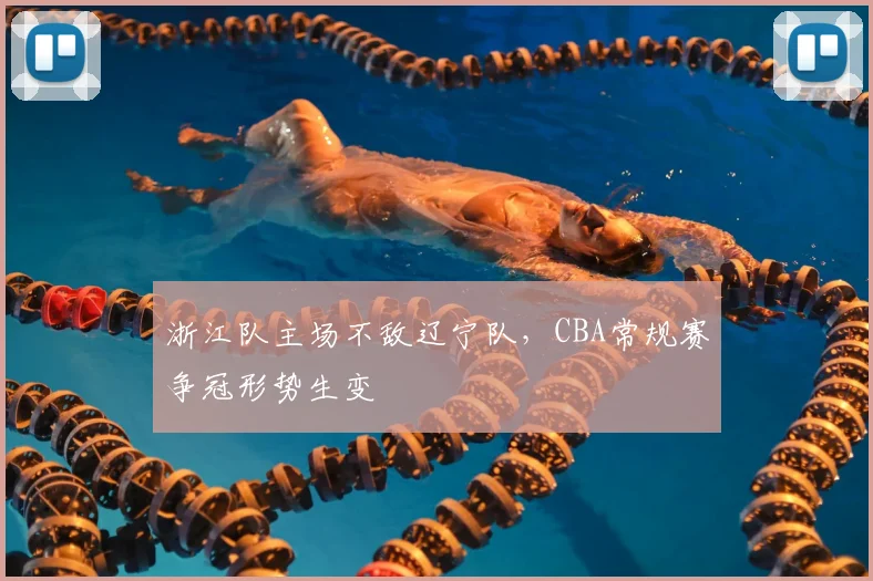浙江队主场不敌辽宁队，CBA常规赛争冠形势生变