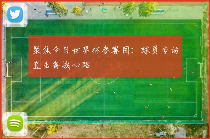 聚焦今日世界杯参赛国:球员专访直击备战心路