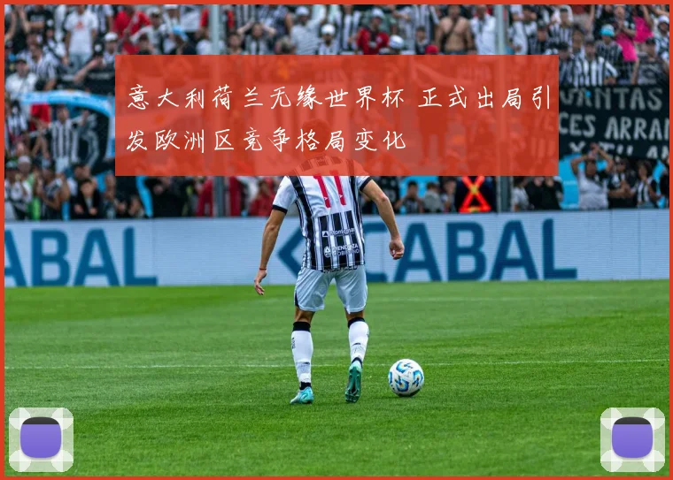 意大利荷兰无缘世界杯 正式出局引发欧洲区竞争格局变化