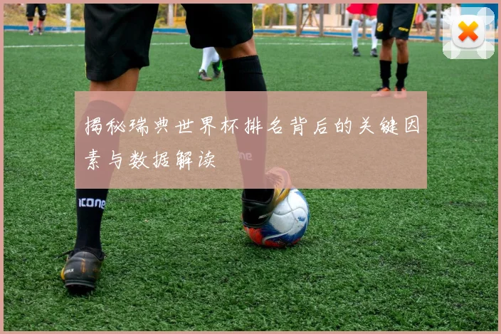 揭秘瑞典世界杯排名背后的关键因素与数据解读