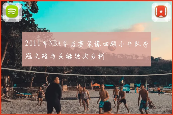 2011年NBA季后赛录像回顾小牛队夺冠之路与关键场次分析