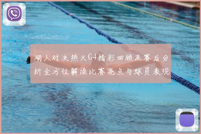 湖人对决热火G4精彩回顾及赛后分析全方位解读比赛亮点与球员表现