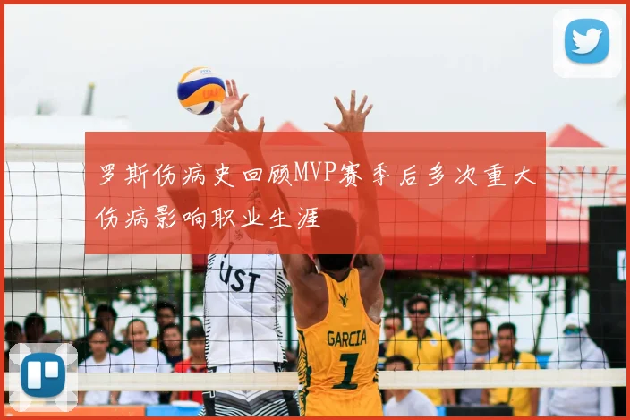 罗斯伤病史回顾MVP赛季后多次重大伤病影响职业生涯