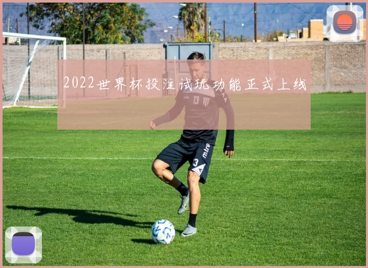 2022世界杯投注试玩功能正式上线