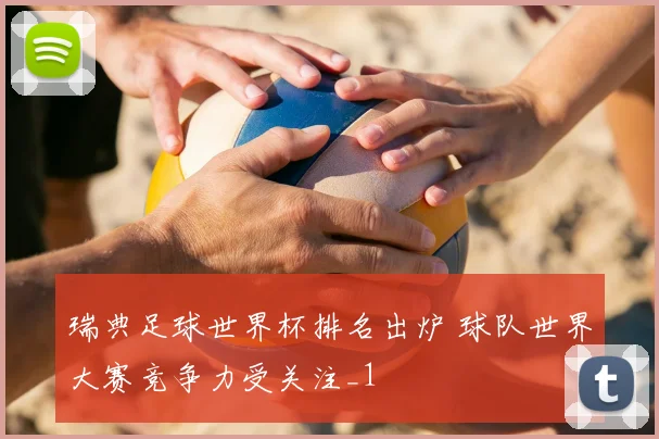 瑞典足球世界杯排名出炉 球队世界大赛竞争力受关注_1