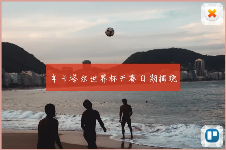 年卡塔尔世界杯开赛日期揭晓