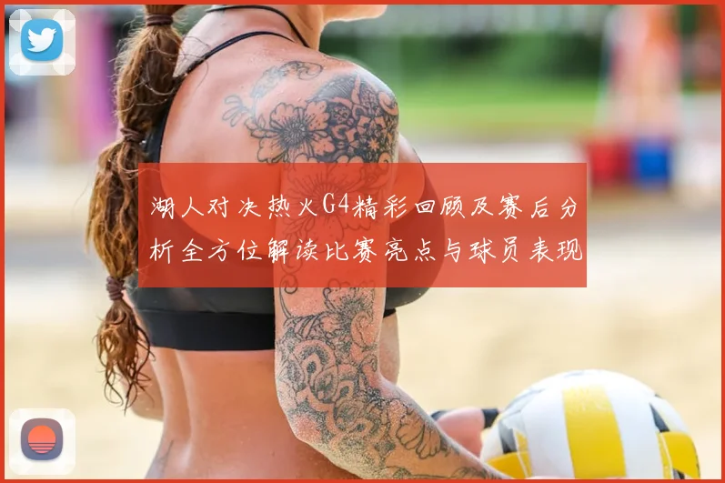 湖人对决热火G4精彩回顾及赛后分析全方位解读比赛亮点与球员表现