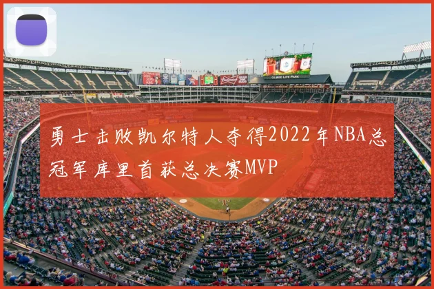 勇士击败凯尔特人夺得2022年NBA总冠军库里首获总决赛MVP