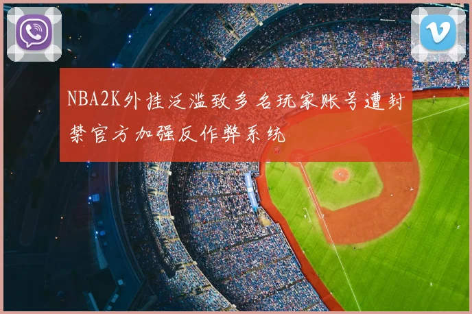 NBA2K外挂泛滥致多名玩家账号遭封禁官方加强反作弊系统
