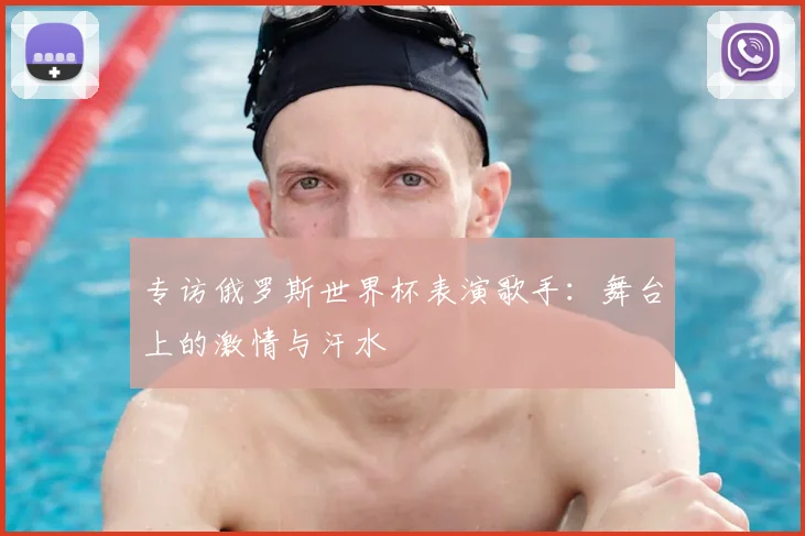 专访俄罗斯世界杯表演歌手：舞台上的激情与汗水