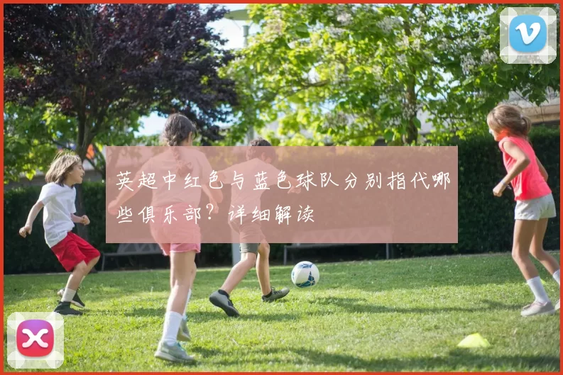 英超中红色与蓝色球队分别指代哪些俱乐部？详细解读