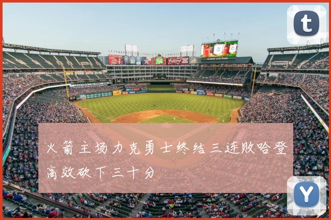 火箭主场力克勇士终结三连败哈登高效砍下三十分