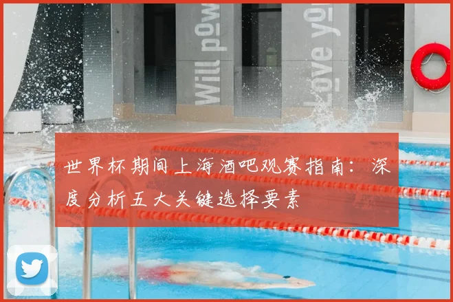 世界杯期间上海酒吧观赛指南：深度分析五大关键选择要素