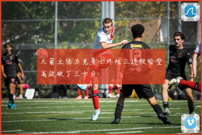 火箭主场力克勇士终结三连败哈登高效砍下三十分