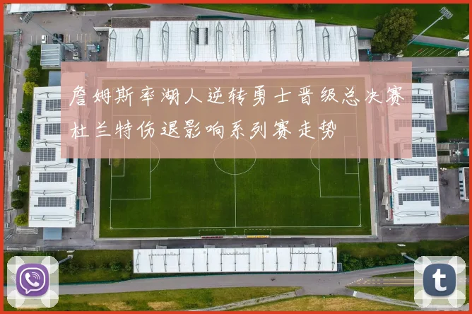 詹姆斯率湖人逆转勇士晋级总决赛杜兰特伤退影响系列赛走势