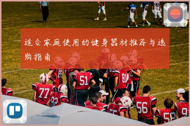 适合家庭使用的健身器材推荐与选购指南