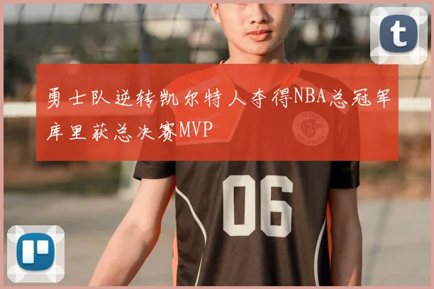 勇士队逆转凯尔特人夺得NBA总冠军库里获总决赛MVP