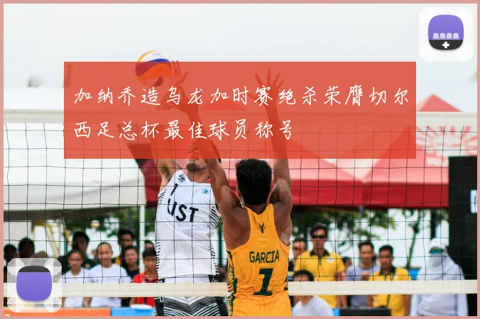加纳乔造乌龙加时赛绝杀荣膺切尔西足总杯最佳球员称号
