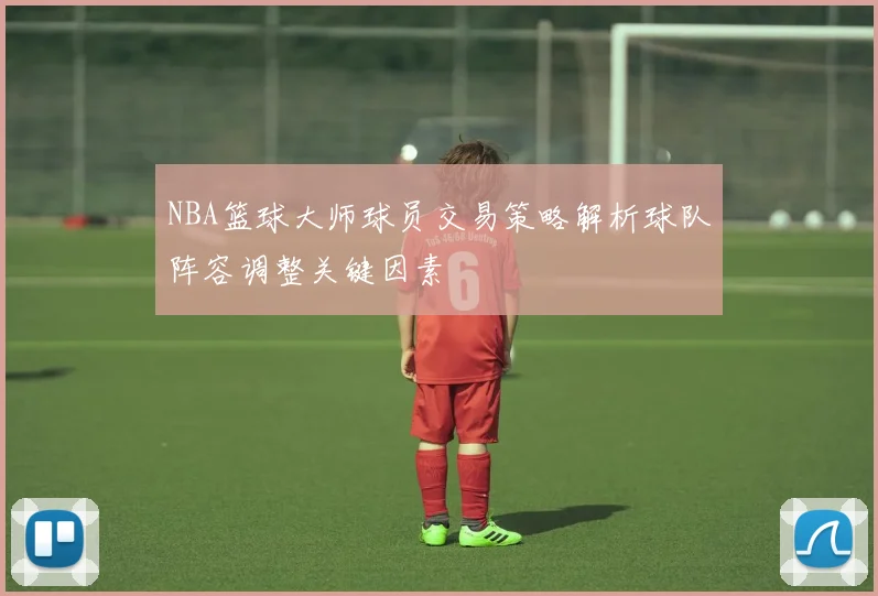 NBA篮球大师球员交易策略解析球队阵容调整关键因素