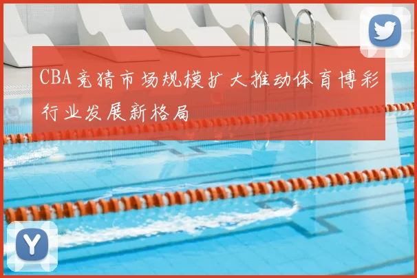 CBA竞猜市场规模扩大推动体育博彩行业发展新格局