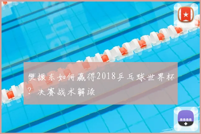 樊振东如何赢得2018乒乓球世界杯?决赛战术解读
