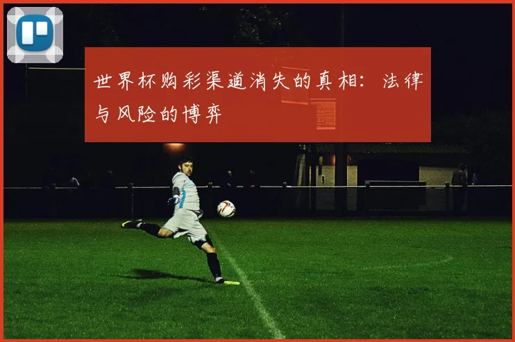 世界杯购彩渠道消失的真相：法律与风险的博弈