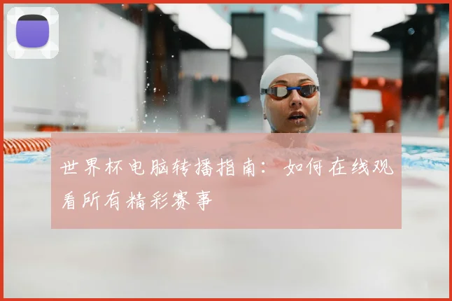 世界杯电脑转播指南:如何在线观看所有精彩赛事
