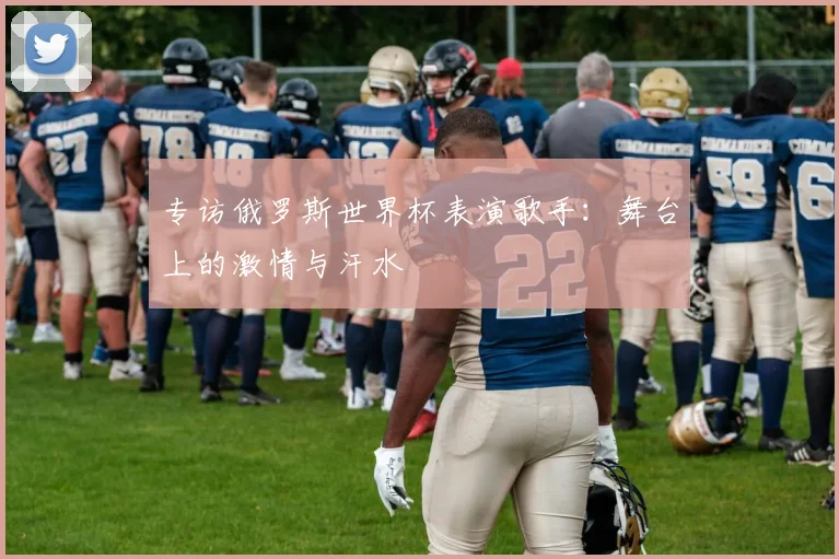 专访俄罗斯世界杯表演歌手：舞台上的激情与汗水