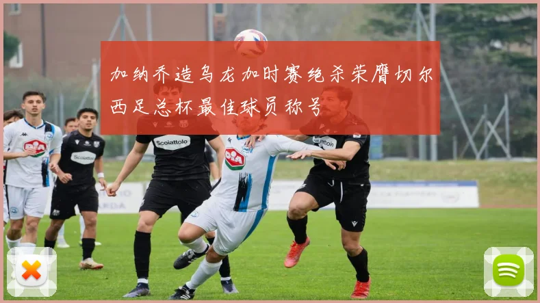加纳乔造乌龙加时赛绝杀荣膺切尔西足总杯最佳球员称号