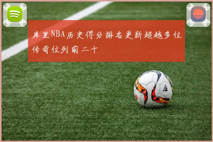 库里NBA历史得分排名更新超越多位传奇位列前二十