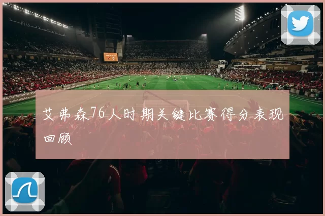 艾弗森76人时期关键比赛得分表现回顾