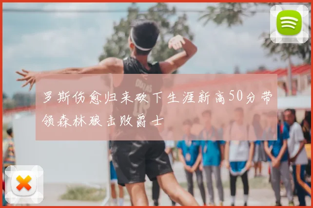 罗斯伤愈归来砍下生涯新高50分带领森林狼击败爵士