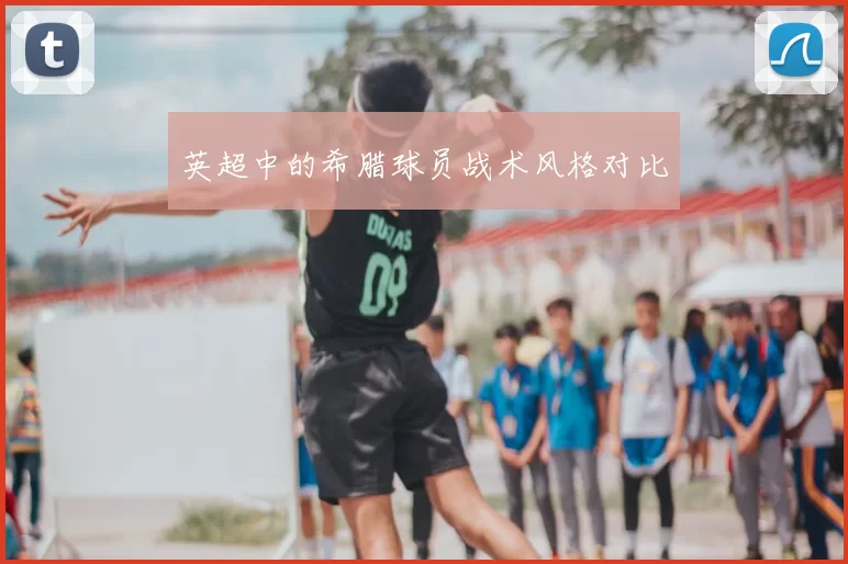 英超中的希腊球员战术风格对比