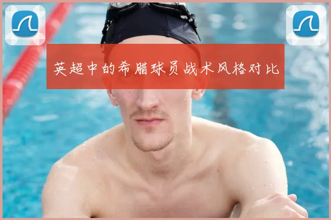 英超中的希腊球员战术风格对比