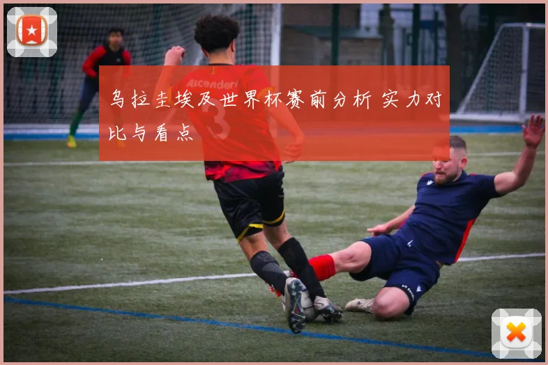 乌拉圭埃及世界杯赛前分析 实力对比与看点
