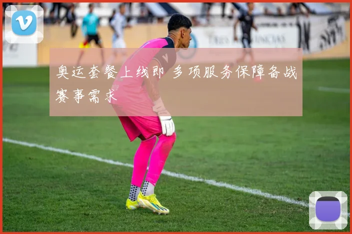 奥运套餐上线即 多项服务保障备战赛事需求